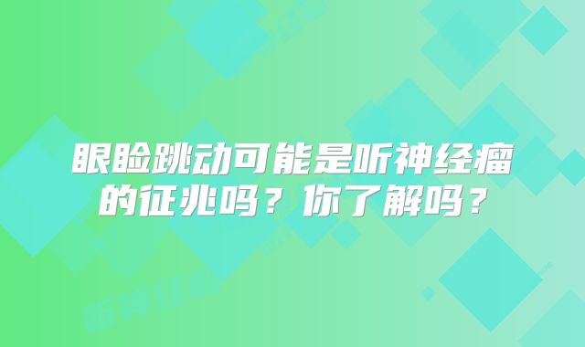 眼睑跳动可能是听神经瘤的征兆吗？你了解吗？