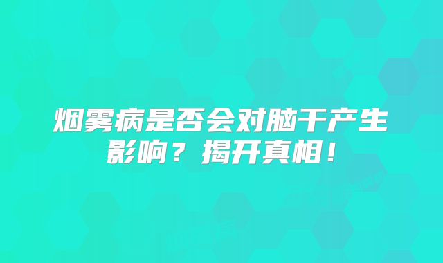 烟雾病是否会对脑干产生影响？揭开真相！
