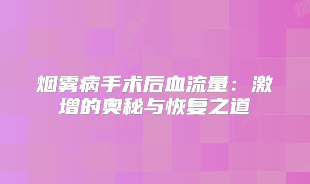 烟雾病手术后血流量：激增的奥秘与恢复之道