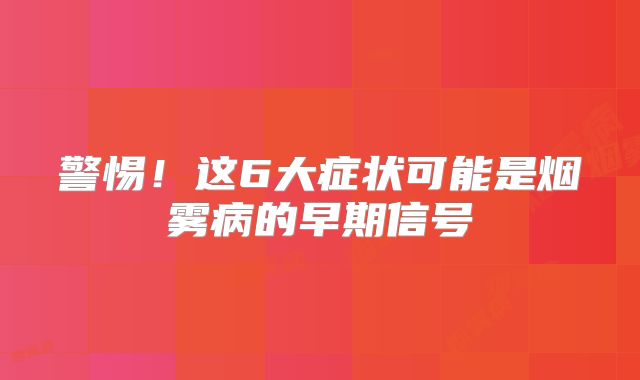 警惕！这6大症状可能是烟雾病的早期信号