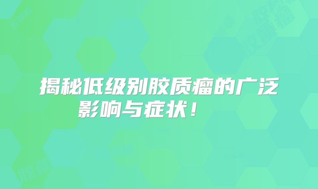 揭秘低级别胶质瘤的广泛影响与症状！  