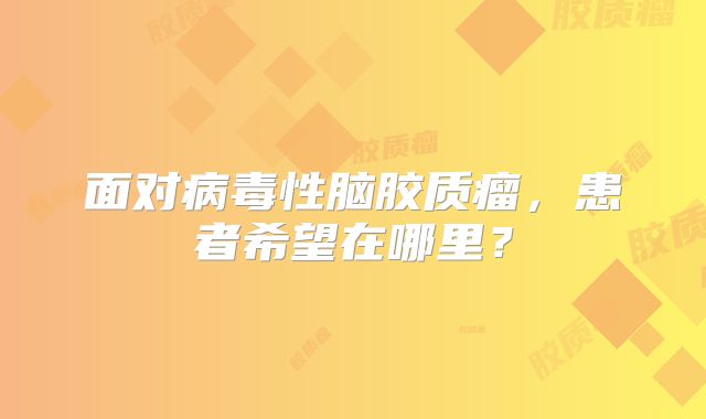 面对病毒性脑胶质瘤，患者希望在哪里？
