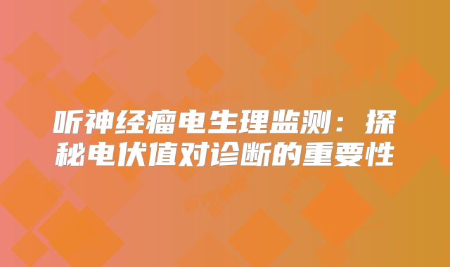 听神经瘤电生理监测：探秘电伏值对诊断的重要性