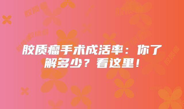 胶质瘤手术成活率：你了解多少？看这里！
