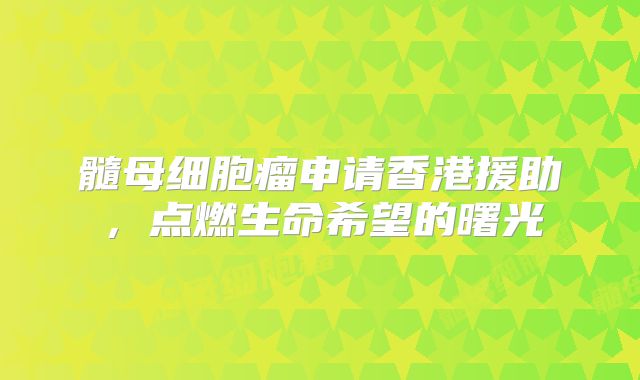 髓母细胞瘤申请香港援助，点燃生命希望的曙光