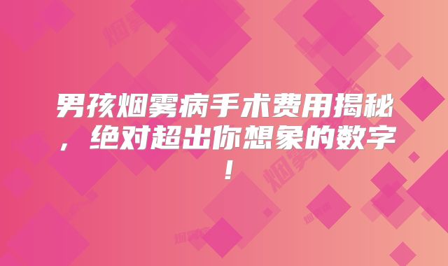 男孩烟雾病手术费用揭秘，绝对超出你想象的数字！