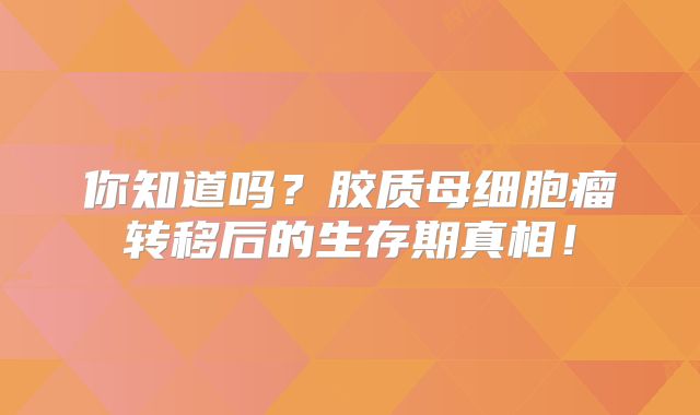 你知道吗？胶质母细胞瘤转移后的生存期真相！