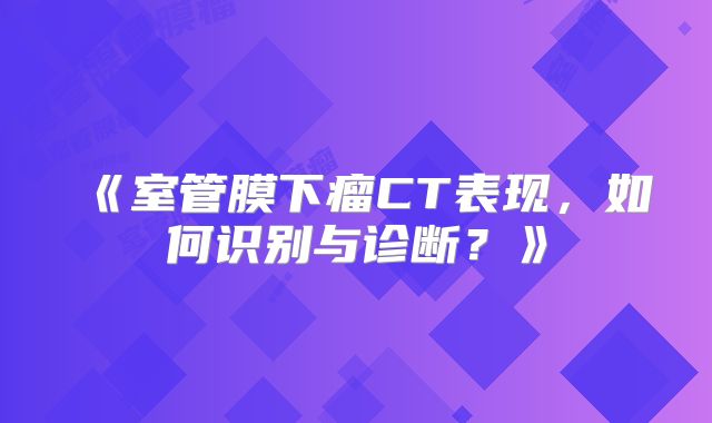 《室管膜下瘤CT表现，如何识别与诊断？》