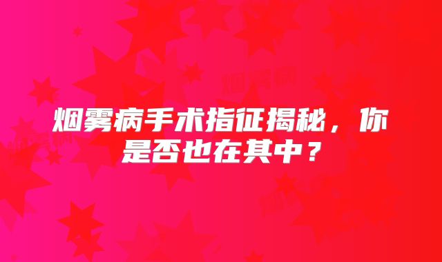 烟雾病手术指征揭秘，你是否也在其中？