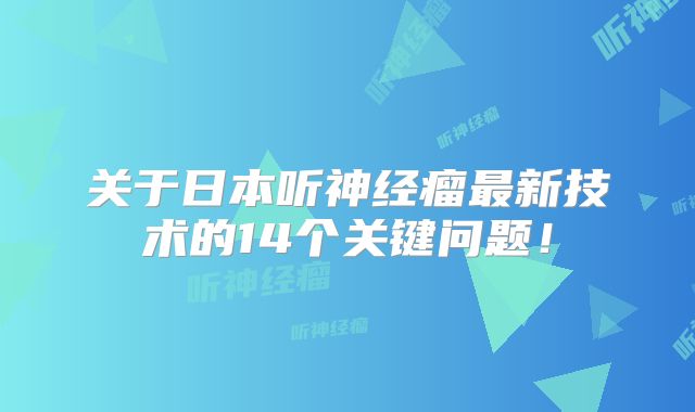 关于日本听神经瘤最新技术的14个关键问题！