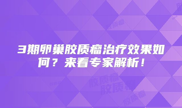 3期卵巢胶质瘤治疗效果如何？来看专家解析！