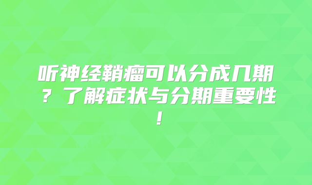 听神经鞘瘤可以分成几期？了解症状与分期重要性！