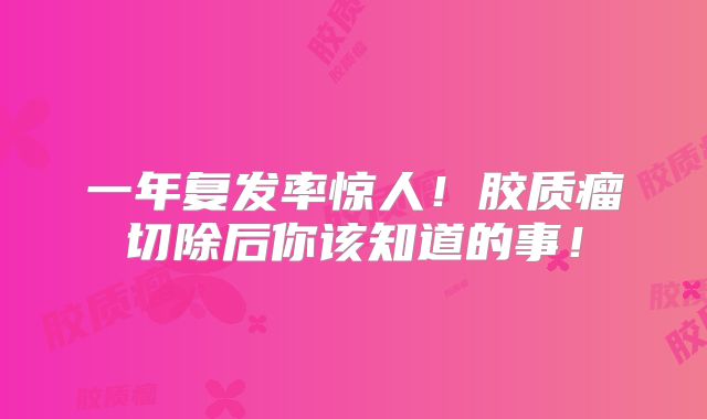 一年复发率惊人！胶质瘤切除后你该知道的事！