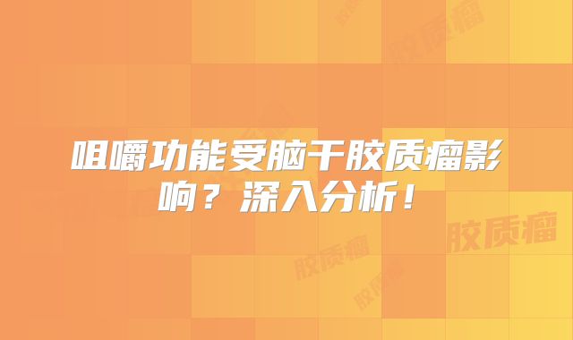 咀嚼功能受脑干胶质瘤影响？深入分析！