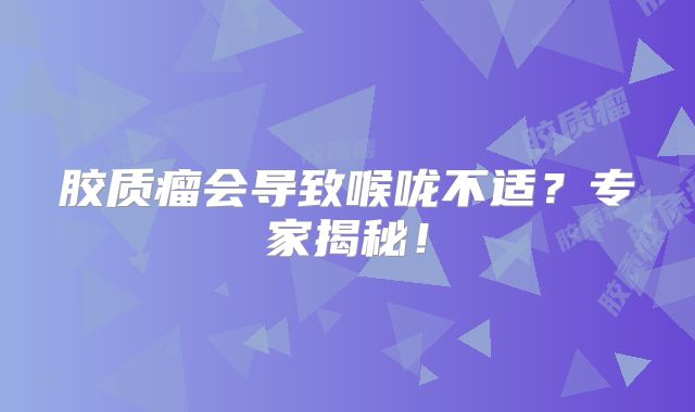 胶质瘤会导致喉咙不适？专家揭秘！