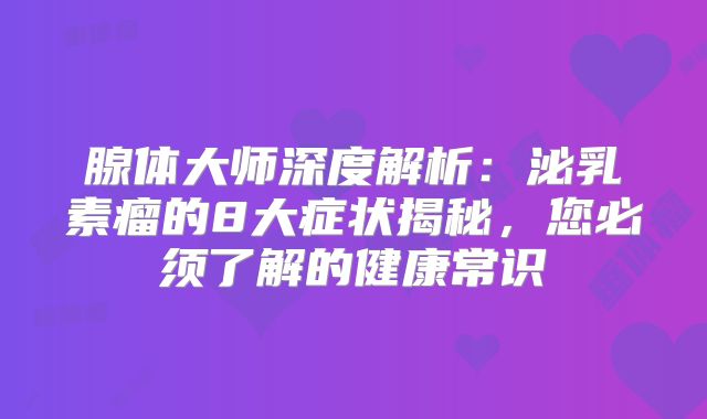 腺体大师深度解析：泌乳素瘤的8大症状揭秘，您必须了解的健康常识