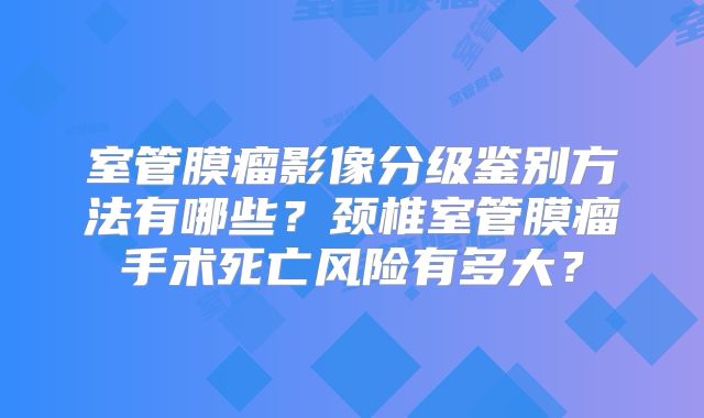 室管膜瘤影像分级鉴别方法有哪些？颈椎室管膜瘤手术死亡风险有多大？