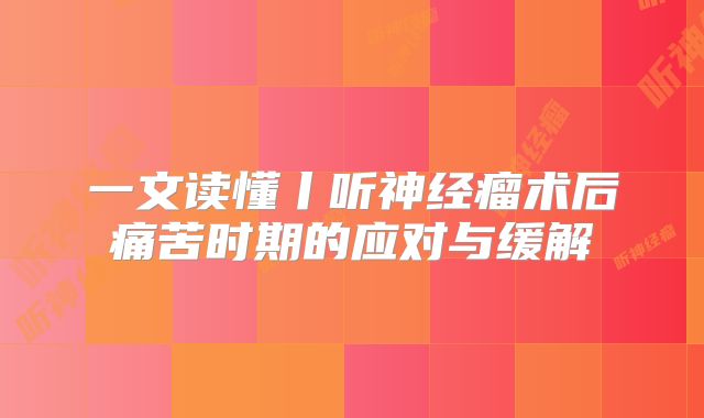 一文读懂丨听神经瘤术后痛苦时期的应对与缓解
