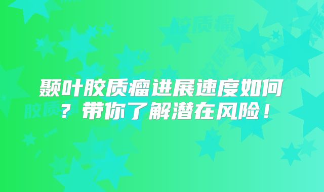 颞叶胶质瘤进展速度如何？带你了解潜在风险！