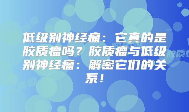 低级别神经瘤：它真的是胶质瘤吗？胶质瘤与低级别神经瘤：解密它们的关系！