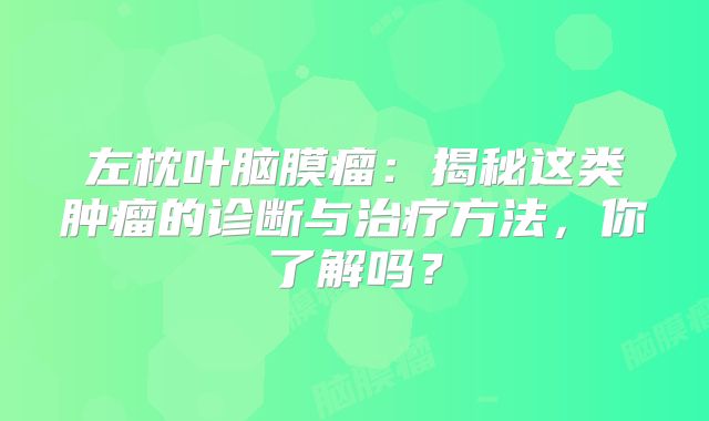 左枕叶脑膜瘤：揭秘这类肿瘤的诊断与治疗方法，你了解吗？