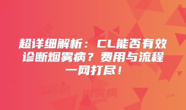 超详细解析：CL能否有效诊断烟雾病？费用与流程一网打尽！