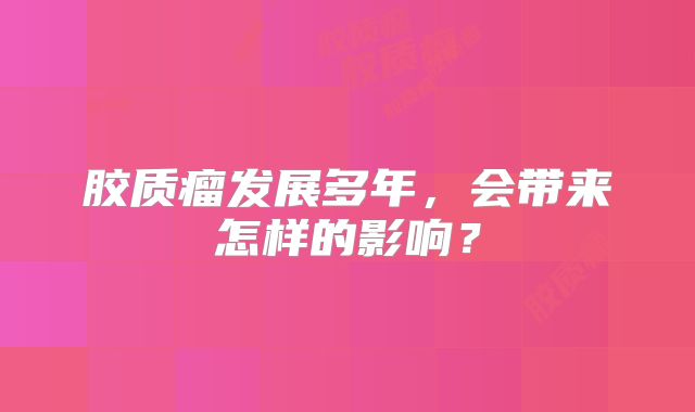 胶质瘤发展多年，会带来怎样的影响？