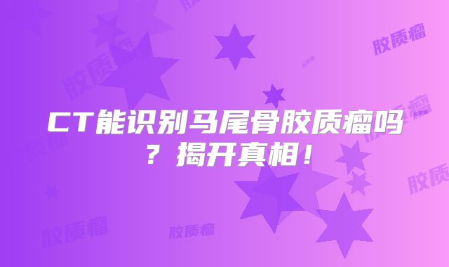 CT能识别马尾骨胶质瘤吗？揭开真相！