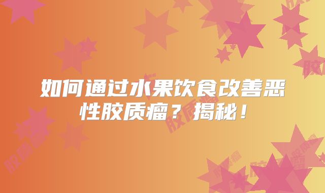 如何通过水果饮食改善恶性胶质瘤？揭秘！