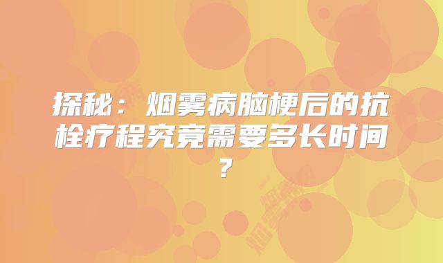 探秘：烟雾病脑梗后的抗栓疗程究竟需要多长时间？