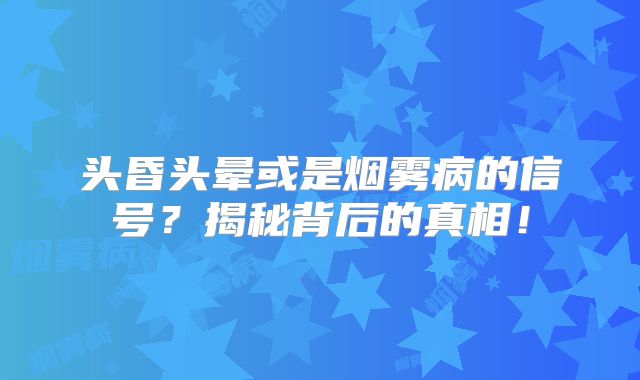 头昏头晕或是烟雾病的信号？揭秘背后的真相！