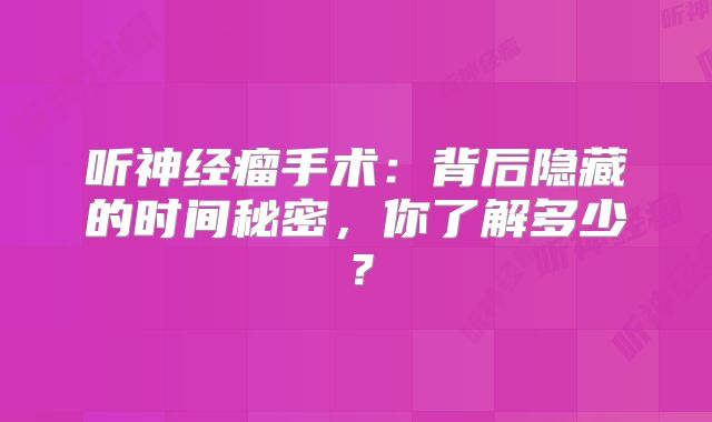 听神经瘤手术：背后隐藏的时间秘密，你了解多少？