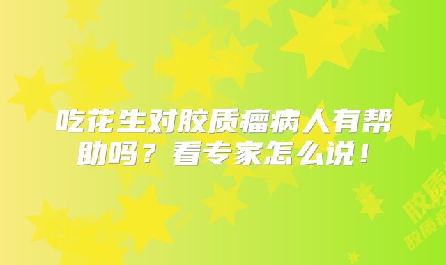 吃花生对胶质瘤病人有帮助吗？看专家怎么说！