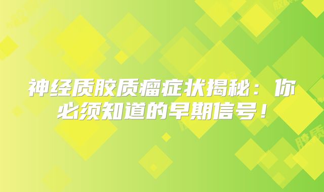 神经质胶质瘤症状揭秘：你必须知道的早期信号！
