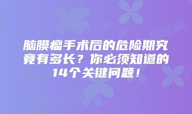 脑膜瘤手术后的危险期究竟有多长？你必须知道的14个关键问题！