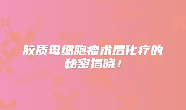胶质母细胞瘤术后化疗的秘密揭晓！
