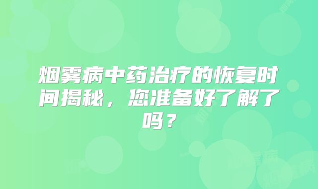 烟雾病中药治疗的恢复时间揭秘，您准备好了解了吗？