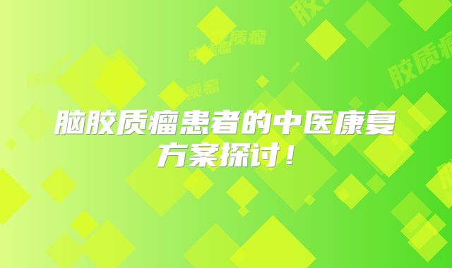 脑胶质瘤患者的中医康复方案探讨！