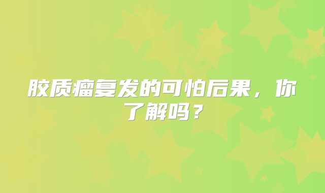 胶质瘤复发的可怕后果，你了解吗？