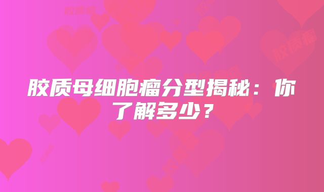 胶质母细胞瘤分型揭秘：你了解多少？