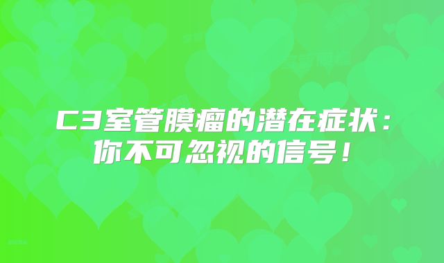 C3室管膜瘤的潜在症状：你不可忽视的信号！