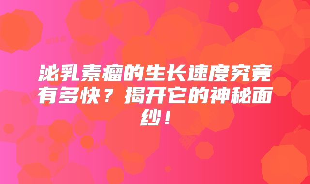 泌乳素瘤的生长速度究竟有多快？揭开它的神秘面纱！