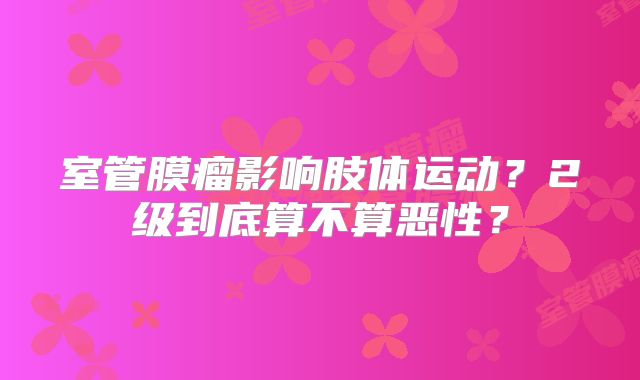 室管膜瘤影响肢体运动？2级到底算不算恶性？