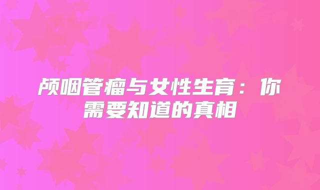 颅咽管瘤与女性生育：你需要知道的真相