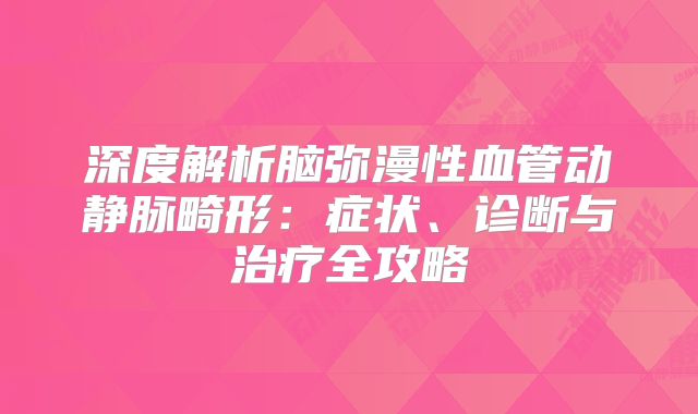 深度解析脑弥漫性血管动静脉畸形：症状、诊断与治疗全攻略