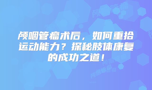 颅咽管瘤术后，如何重拾运动能力？探秘肢体康复的成功之道！