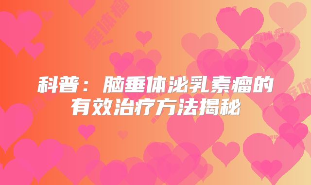 科普：脑垂体泌乳素瘤的有效治疗方法揭秘