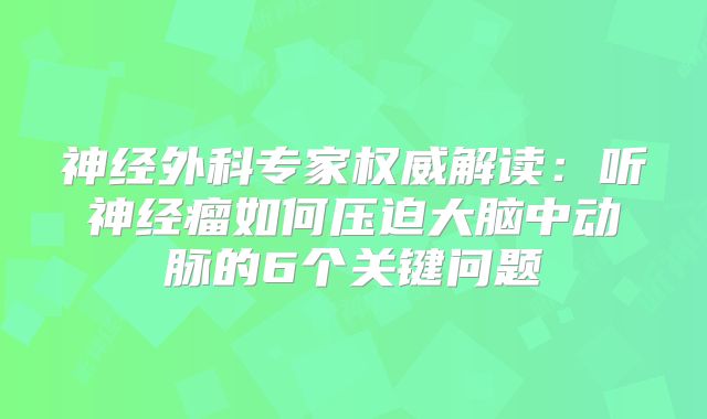 神经外科专家权威解读：听神经瘤如何压迫大脑中动脉的6个关键问题