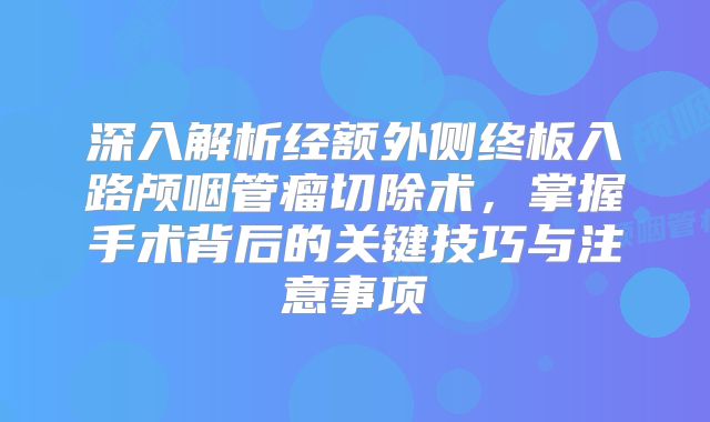 深入解析经额外侧终板入路颅咽管瘤切除术，掌握手术背后的关键技巧与注意事项