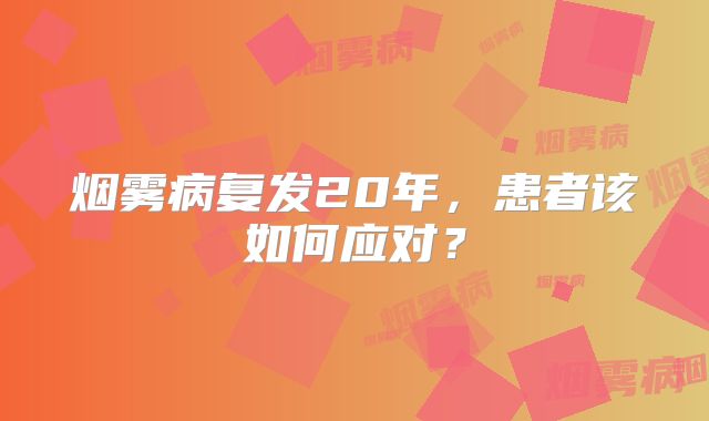 烟雾病复发20年，患者该如何应对？